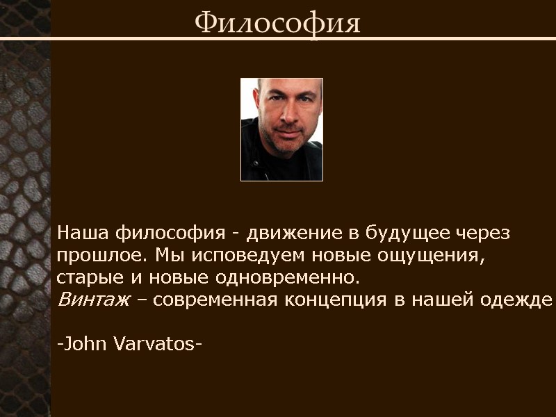 Философия  Наша философия - движение в будущее через прошлое. Мы исповедуем новые ощущения,